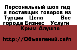 Персональный шоп-гид и поставщик товаров из Турции › Цена ­ 100 - Все города Бизнес » Услуги   . Крым,Алушта